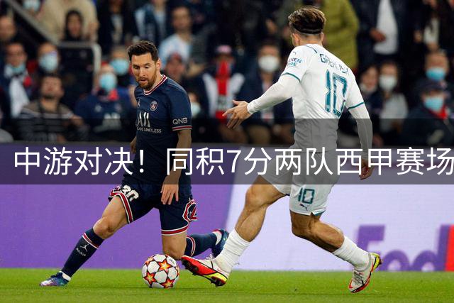 中游对决！同积7分两队西甲赛场正面交锋