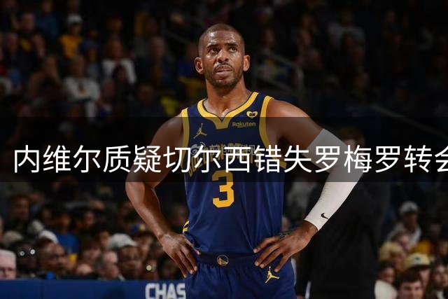 内维尔质疑切尔西错失罗梅罗转会良机