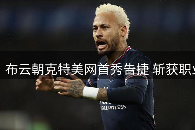 布云朝克特美网首秀告捷 斩获职业生涯重要突破